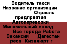 Водитель такси › Название организации ­ Ecolife taxi › Отрасль предприятия ­ Автоперевозки › Минимальный оклад ­ 60 000 - Все города Работа » Вакансии   . Дагестан респ.,Кизилюрт г.